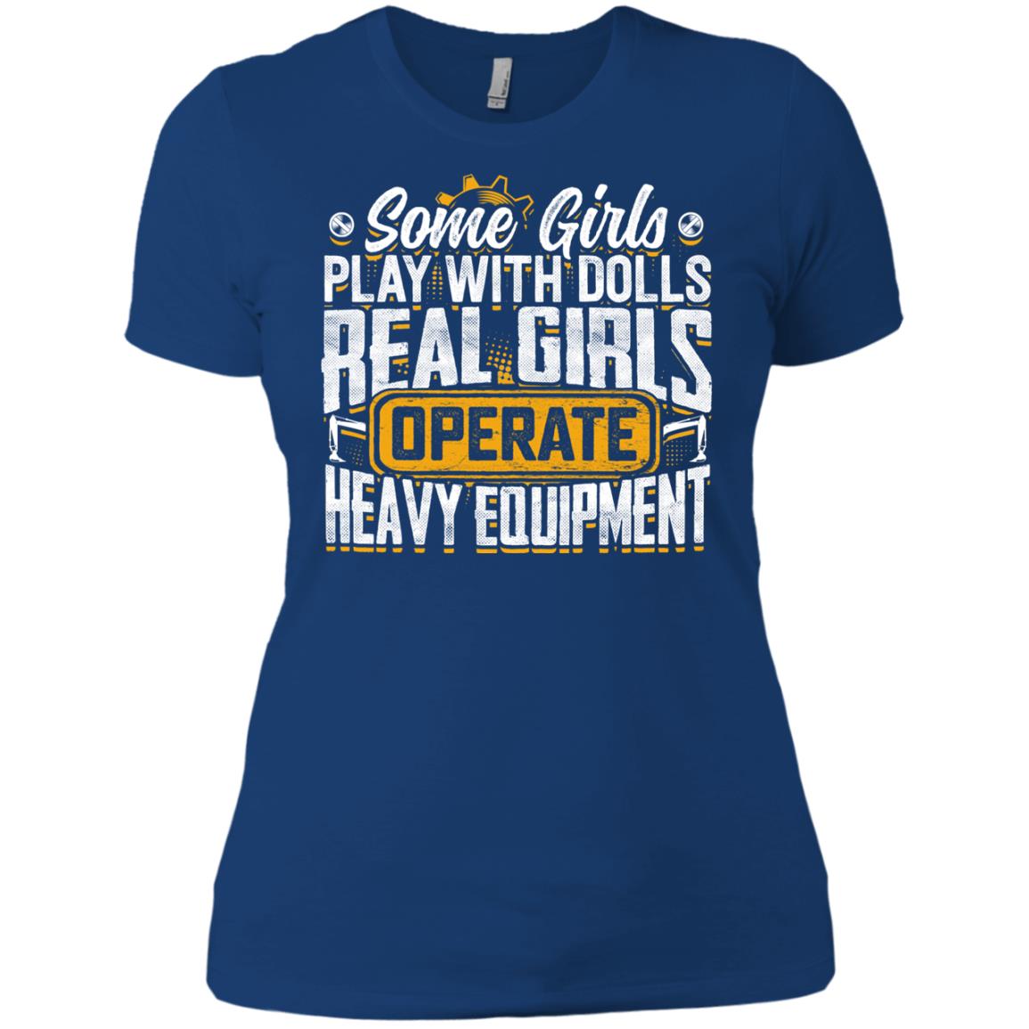 (Ladies) Some Girls Play With Dolls... Real Girls Operate Heavy Equipment