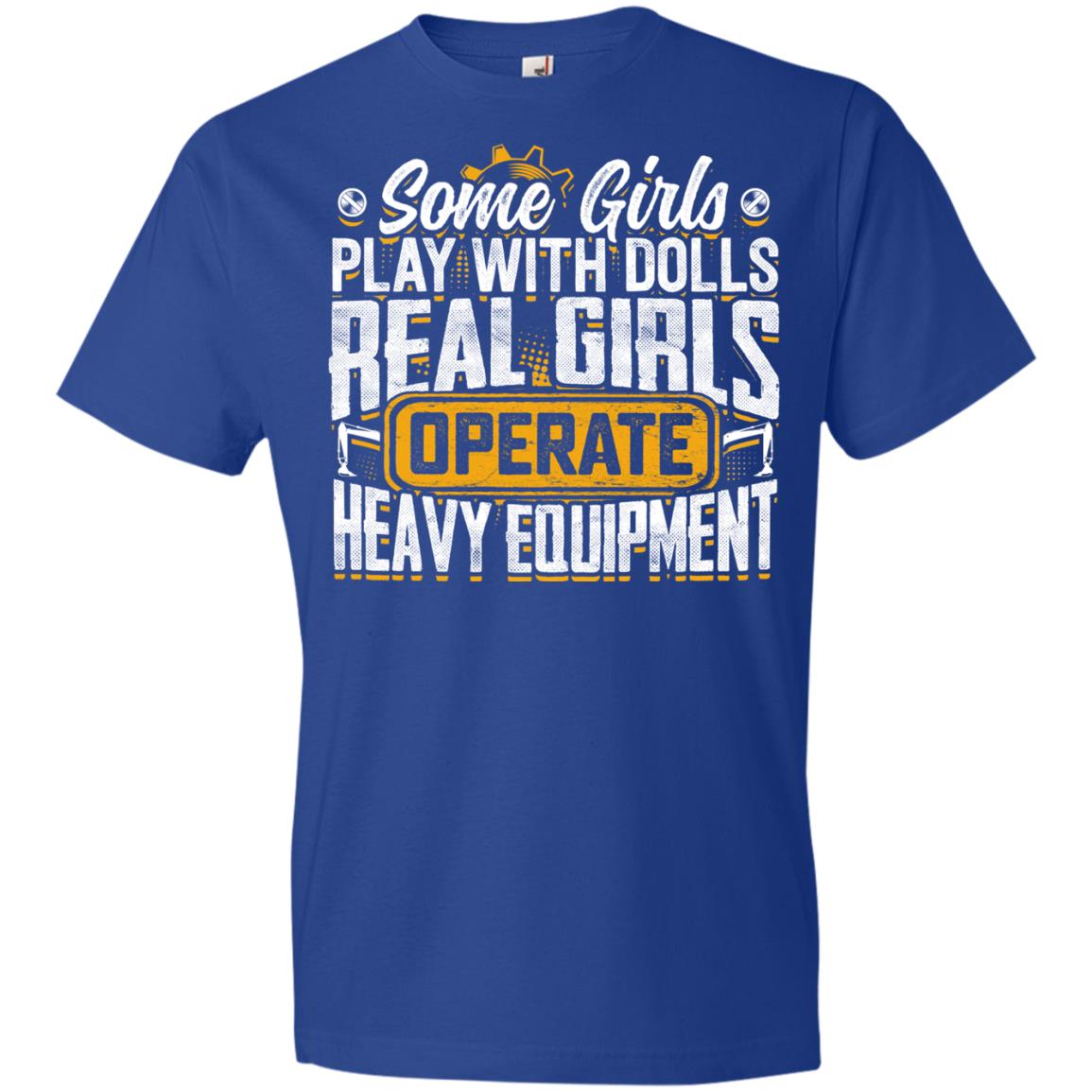 (Ladies) Some Girls Play With Dolls... Real Girls Operate Heavy Equipment